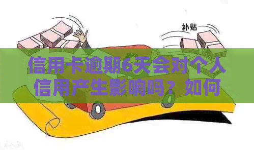 信用卡逾期6天会对个人信用产生影响吗？如何补救和解决逾期问题？
