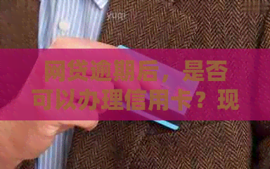 网贷逾期后，是否可以办理信用卡？现在的情况如何？
