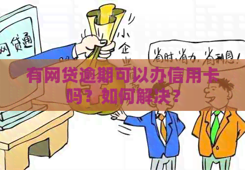 有网贷逾期可以办信用卡吗？如何解决？