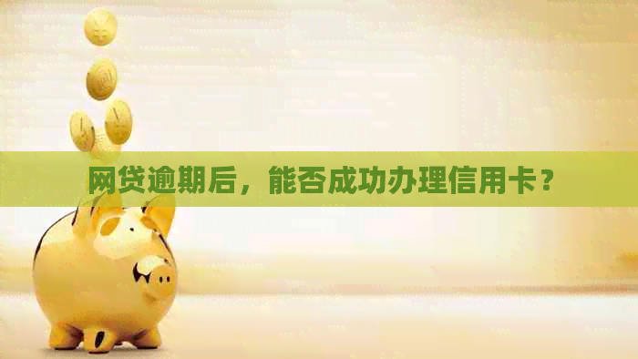 网贷逾期后，能否成功办理信用卡？