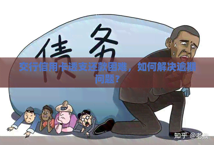交行信用卡透支还款困难，如何解决逾期问题？