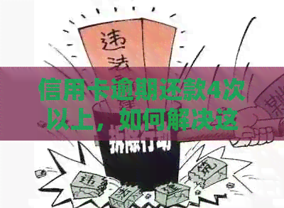 信用卡逾期还款4次以上，如何解决这个问题？