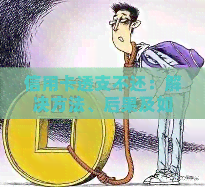 信用卡透支不还：解决方法、后果及如何避免逾期
