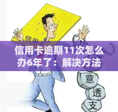 信用卡逾期11次怎么办6年了：解决方法与影响分析