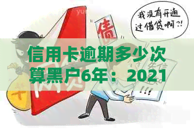 信用卡逾期多少次算黑户6年：2021年逾期金额会面临牢狱之灾？