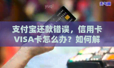 支付宝还款错误，信用卡VISA卡怎么办？如何解决退款和逾期问题？
