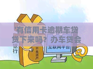 '有信用卡逾期车贷贷下来吗？办车贷会受影响吗？'