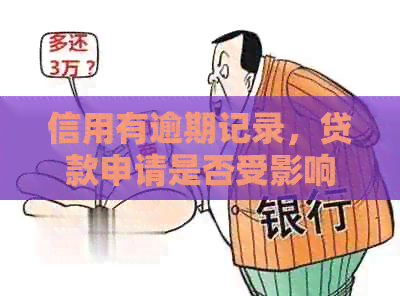 信用有逾期记录，贷款申请是否受影响？如何解决信用问题以便顺利贷款？