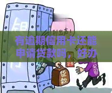 有逾期信用卡还能申请贷款吗，好办吗？