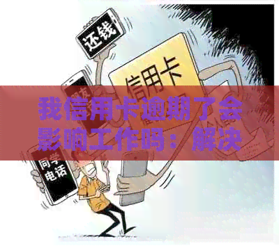 我信用卡逾期了会影响工作吗：解决方法与安全性探讨