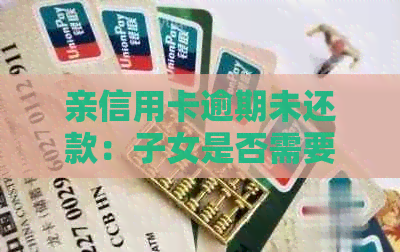 亲信用卡逾期未还款：子女是否需要承担责任及应对措？