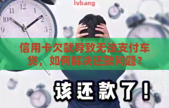 信用卡欠款导致无法支付车贷，如何解决还款问题？