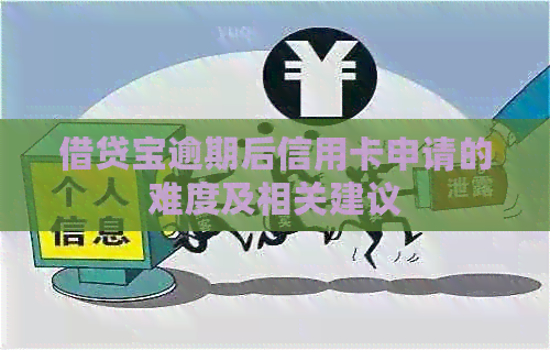 借贷宝逾期后信用卡申请的难度及相关建议