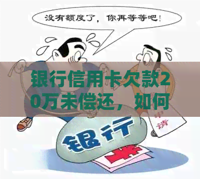 银行信用卡欠款20万未偿还,如何解决还款问题和相关法律风险? 银行信用卡欠款20万未偿还,如何解决还款问题和相关法律风险?