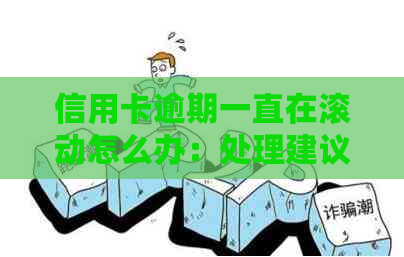信用卡逾期一直在滚动怎么办：处理建议与办理流程