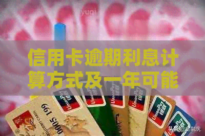 信用卡逾期利息计算方式及一年可能产生的更高费用全面解析
