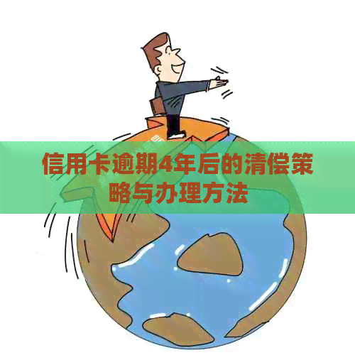 信用卡逾期4年后的清偿策略与办理方法