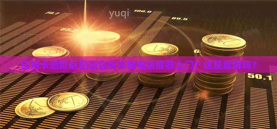 信用卡逾期后是否会有本地电话上门？这是真的吗？