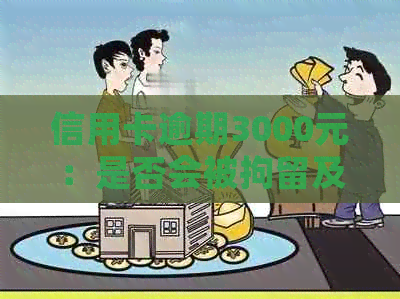 信用卡逾期3000元：是否会被拘留及拘留时长全面解析