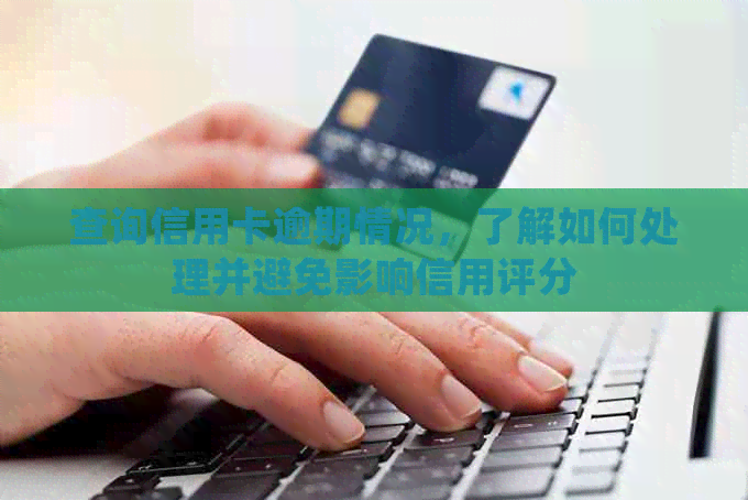 查询信用卡逾期情况，了解如何处理并避免影响信用评分