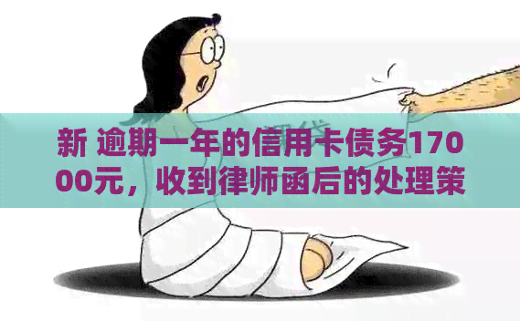 新 逾期一年的信用卡债务17000元，收到律师函后的处理策略