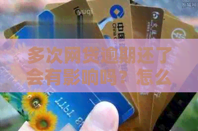 多次网贷逾期还了会有影响吗？怎么办？
