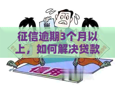 逾期3个月以上，如何解决贷款问题？探讨可行方案与建议