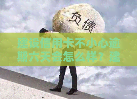 建设信用卡不小心逾期六天会怎么样？建设银行信用卡6000逾期了每天多少？