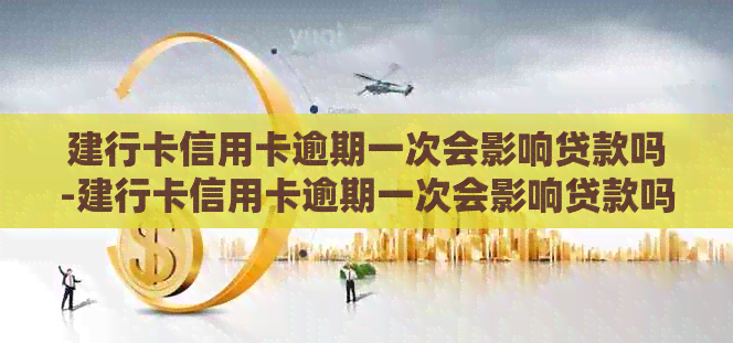 建行卡信用卡逾期一次会影响贷款吗-建行卡信用卡逾期一次会影响贷款吗知乎