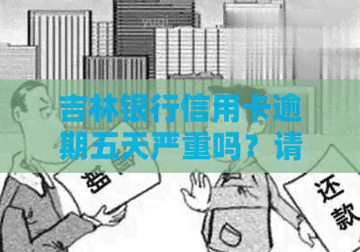 吉林银行信用卡逾期五天严重吗？请咨询客服电话。