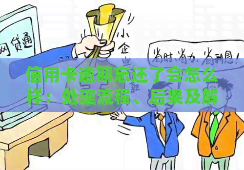 信用卡逾期忘还了会怎么样：处理流程、后果及解决方法