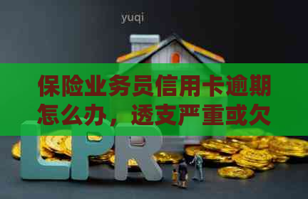 保险业务员信用卡逾期怎么办，透支严重或欠钱不还该如何处理？