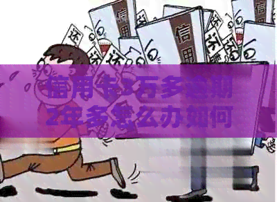 信用卡3万多逾期2年多怎么办如何解决逾期还款问题，利息计算和影响程度。