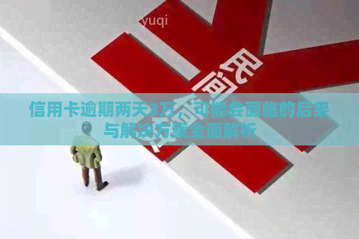 信用卡逾期两天3万，可能会面临的后果与解决方案全面解析