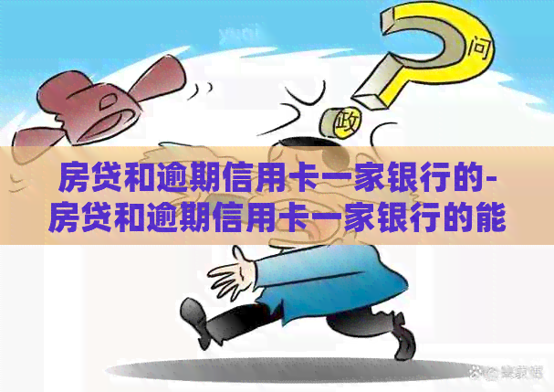 房贷和逾期信用卡一家银行的-房贷和逾期信用卡一家银行的能先还房贷吗