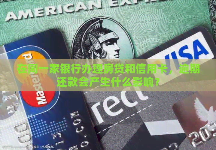 在同一家银行办理房贷和信用卡，逾期还款会产生什么影响？