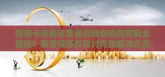 信用卡逾期还款是否会影响购买商业保险？解答疑惑并探讨有效解决方案