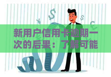 新用户信用卡逾期一次的后果：了解可能影响、处理方法及如何避免