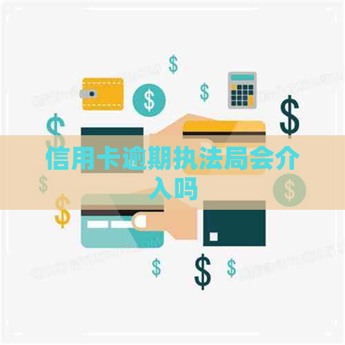 信用卡逾期执法局会介入吗