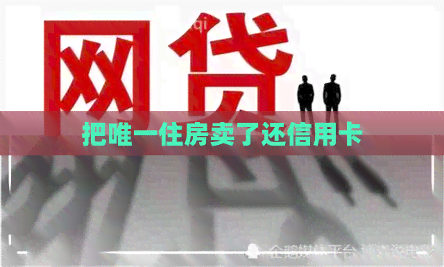 把唯一住房卖了还信用卡