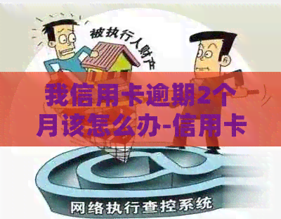 我信用卡逾期2个月该怎么办-信用卡还不上最坏结果是怎么样
