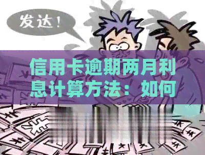 信用卡逾期两月利息计算方法：如何计算信用卡逾期两月的利息？