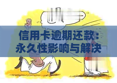 信用卡逾期还款：永久性影响与解决策略全面解析