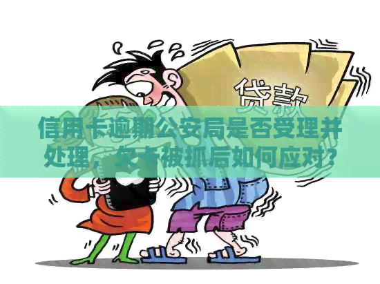信用卡逾期公安局是否受理并处理，欠卡被抓后如何应对？