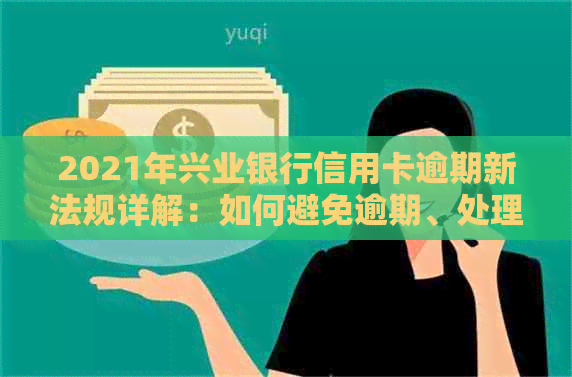 2021年兴业银行信用卡逾期新法规详解：如何避免逾期、处理逾期利息及影响？