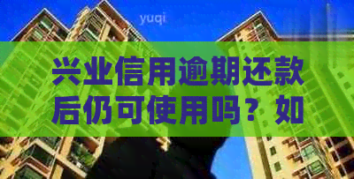 兴业信用逾期还款后仍可使用吗？如何处理？