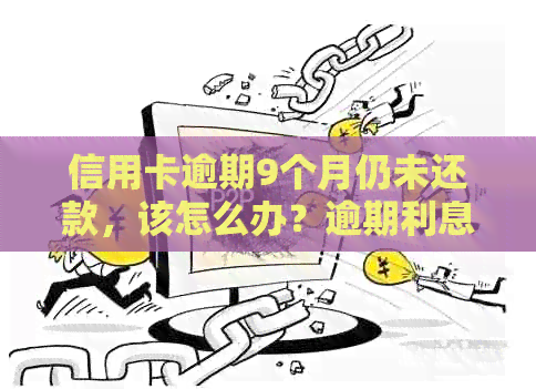 信用卡逾期9个月仍未还款，该怎么办？逾期利息、罚息和修复全解析