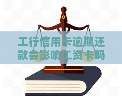 工行信用卡逾期还款会影响工资卡吗？如何避免逾期产生的不良影响？