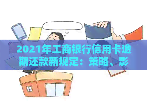 2021年工商银行信用卡逾期还款新规定：策略、影响和应对措