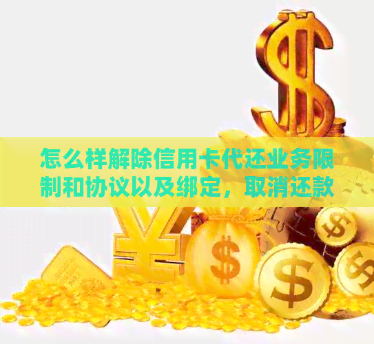 怎么样解除信用卡代还业务限制和协议以及绑定，取消还款的信用卡。